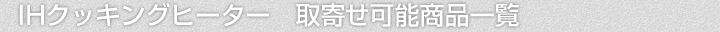 IHクッキングヒーター、取寄せ可能商品一覧
