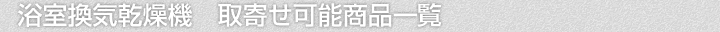 浴室換気乾燥機、取寄せ可能商品一覧
