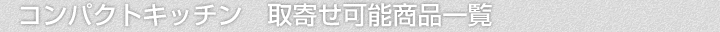 コンパクトキッチン、取寄せ可能商品一覧