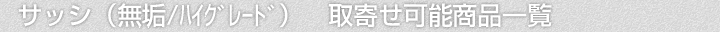 サッシ(無垢・ハイグレード商品)、取寄せ可能商品一覧