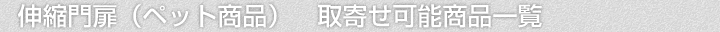 伸縮門扉(ペット商品)、取寄せ可能商品一覧