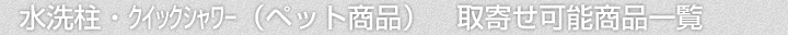 水洗柱・クイックシャワー(ペット商品)、取寄せ可能商品一覧