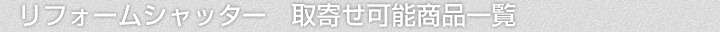 リフォームシャッター、取寄せ可能商品一覧