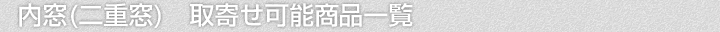 内窓(二重窓)、取寄せ可能商品一覧