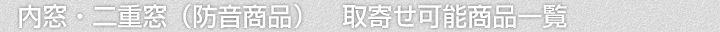 内窓・二重窓(防音商品)、取寄せ可能商品一覧