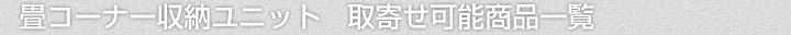 畳コーナー収納ユニット、取寄せ可能商品一覧