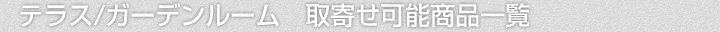 テラス/ガーデンルーム、取寄せ可能商品一覧