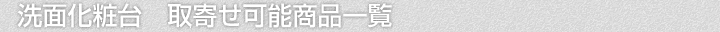 洗面化粧台、取寄せ可能商品一覧