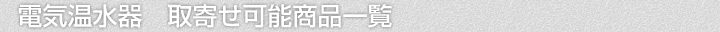 電気温水器、取寄せ可能商品一覧