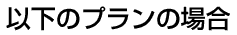 以下のプランの場合